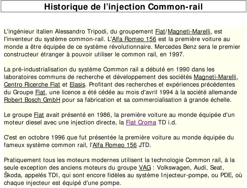 La pré-industrialisation du système Common rail a débuté en 1990 dans les laboratoires communs de recherche et développement des sociétés Magneti-Marelli, Centro Ricerche Fiat et Elasis.