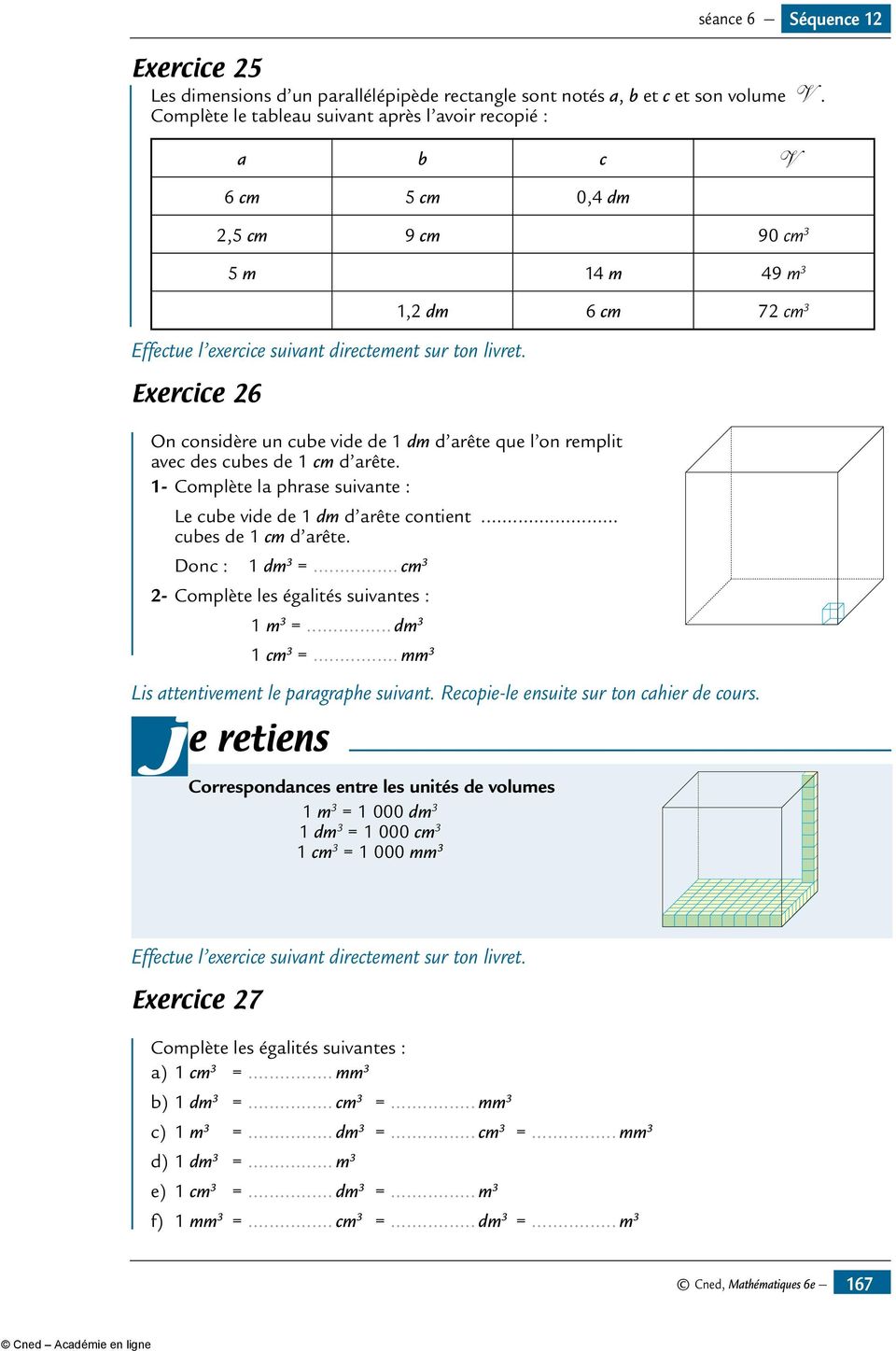 Exercice 26 1,2 dm 6 cm 72 cm 3 On considère un cube vide de 1 dm d arête que l on remplit avec des cubes de 1 cm d arête. 1- Complète la phrase suivante : Le cube vide de 1 dm d arête contient.