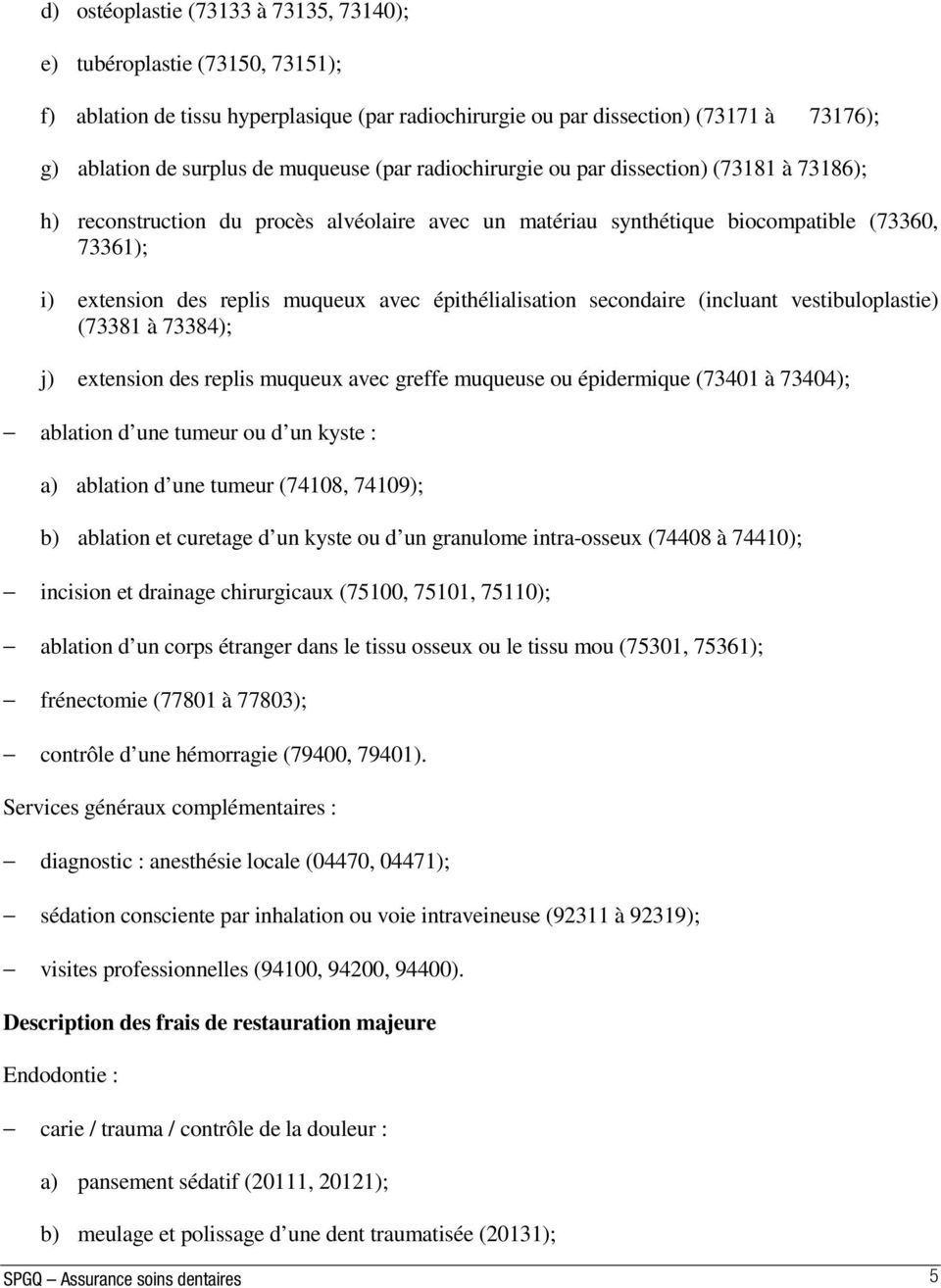 épithélialisation secondaire (incluant vestibuloplastie) (73381 à 73384); j) extension des replis muqueux avec greffe muqueuse ou épidermique (73401 à 73404); ablation d une tumeur ou d un kyste : a)