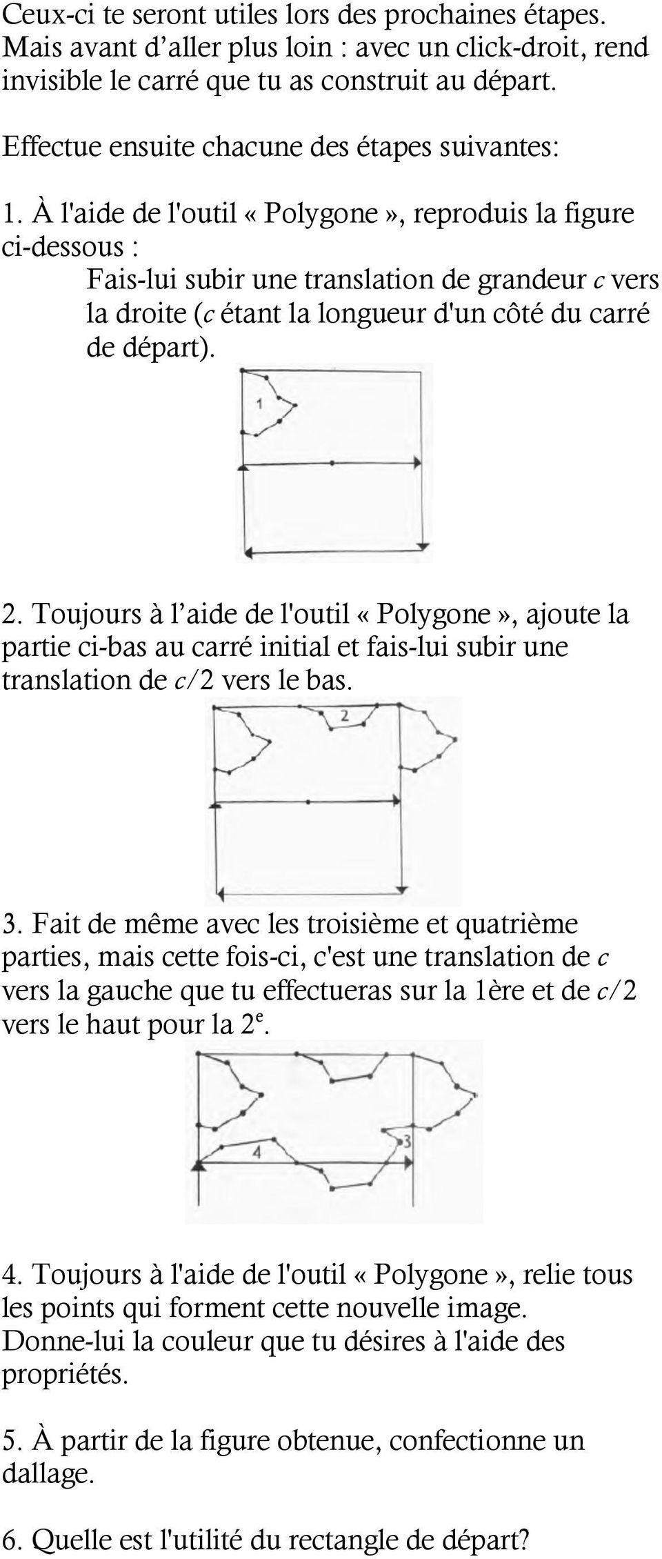 À l'aide de l'outil «Polygone», reproduis la figure ci-dessous : Fais-lui subir une translation de grandeur c vers la droite (c étant la longueur d'un côté du carré de départ). 2.