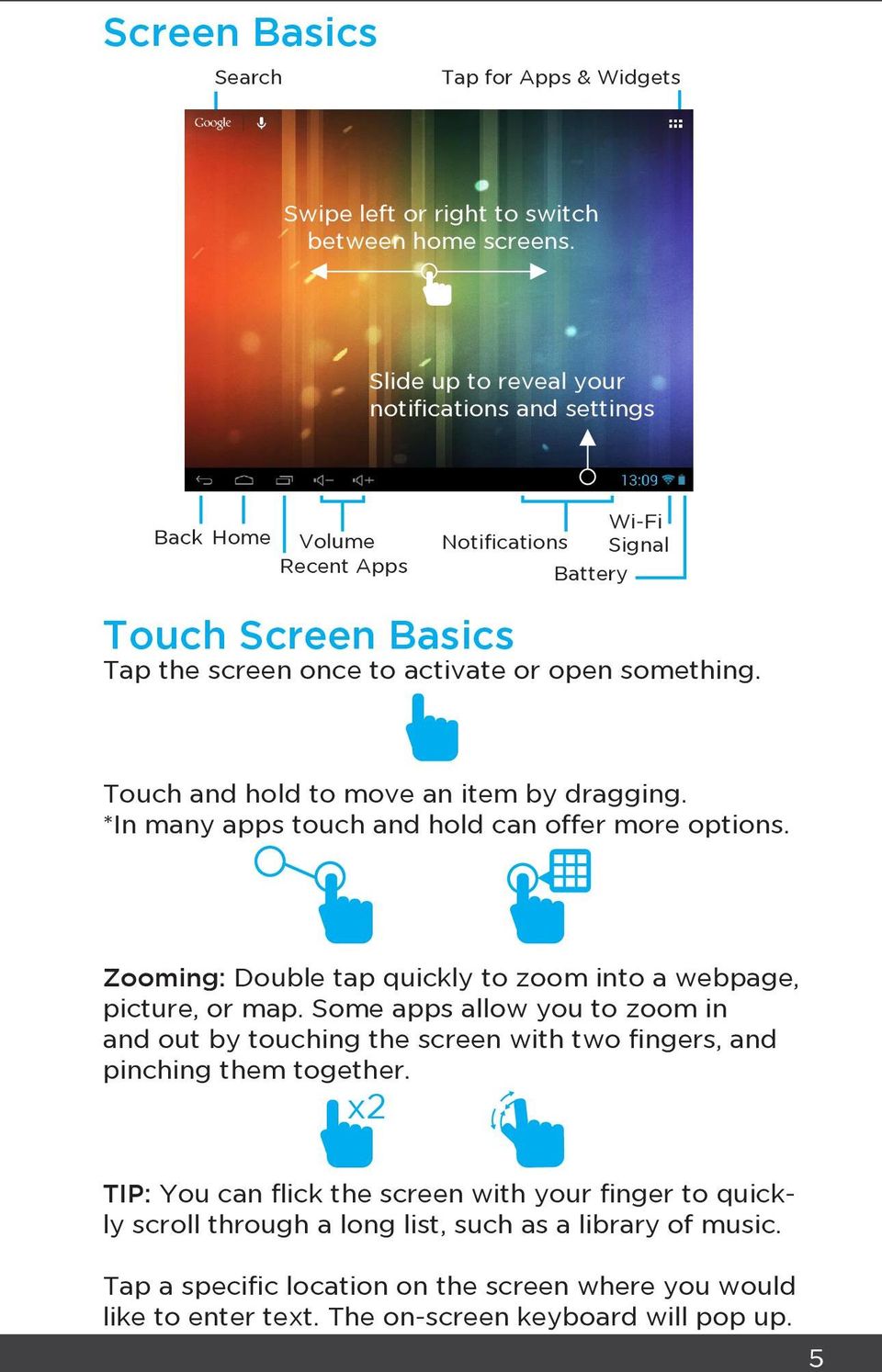 Touch and hold to move an item by dragging. *In many apps touch and hold can offer more options. Zooming: Double tap quickly to zoom into a webpage, picture, or map.
