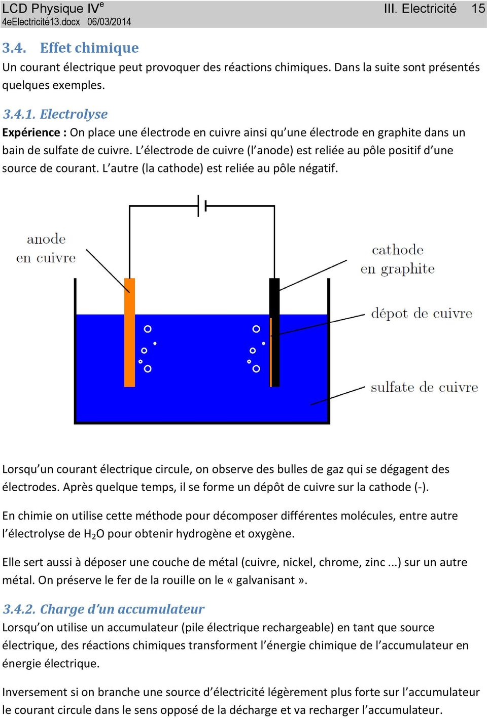Lorsqu un courant électrique circule, on observe des bulles de gaz qui se dégagent des électrodes. Après quelque temps, il se forme un dépôt de cuivre sur la cathode (-).