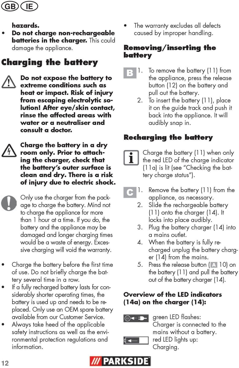 Prior to attaching the charger, check that the battery s outer surface is clean and dry. There is a risk of injury due to electric shock. Only use the charger from the package to charge the battery.