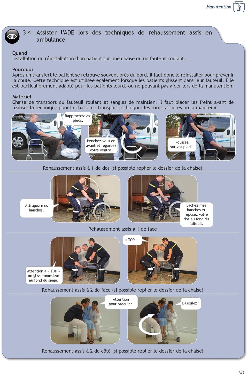 Cette technique est utilisée également lorsque les patients glissent dans leur fauteuil. Elle est particulièrement adapté pour les patients lourds ou ne pouvant pas aider lors de la manutention.