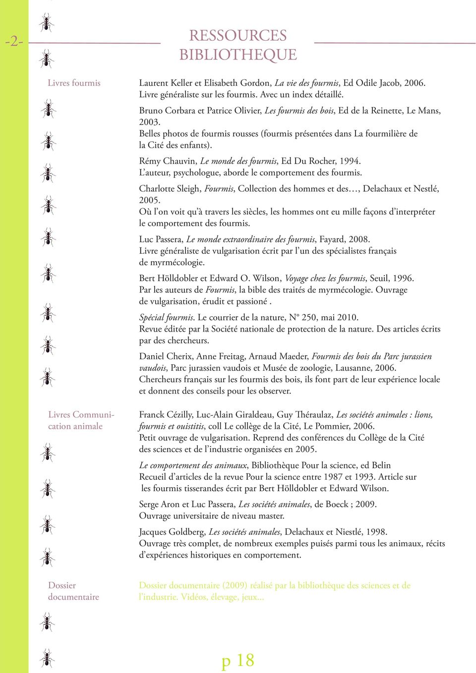 Rémy Chauvin, Le monde des fourmis, Ed Du Rocher, 1994. L auteur, psychologue, aborde le comportement des fourmis. Charlotte Sleigh, Fourmis, Collection des hommes et des, Delachaux et Nestlé, 2005.