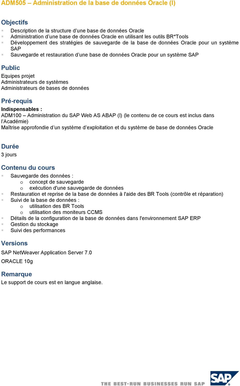 Administrateurs de systèmes Administrateurs de bases de données Pré-requis Indispensables : ADM100 Administration du SAP Web AS ABAP (I) (le contenu de ce cours est inclus dans l Académie) Maîtrise