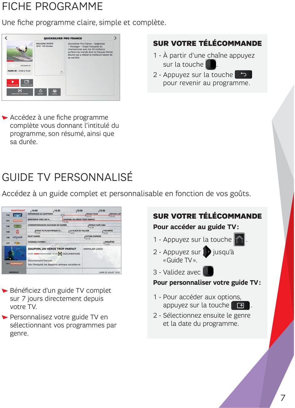GUIDE TV PERSONNALISÉ Accédez à un guide complet et personnalisable en fonction de vos goûts. Pour accéder au guide TV : 1 - Appuyez sur la touche. 2 - Appuyez sur jusqu à «Guide TV».
