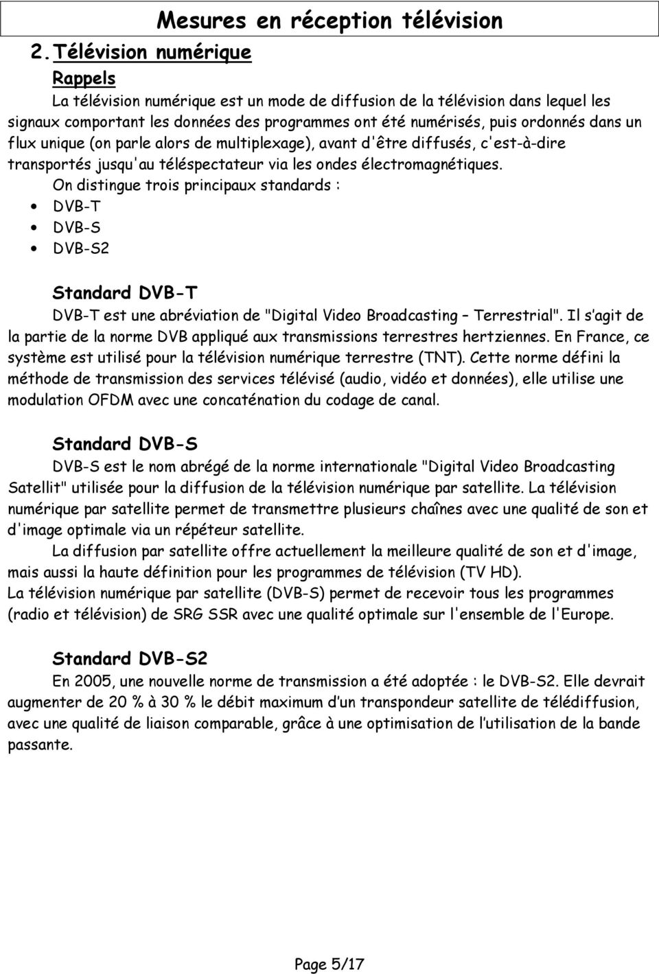 On distingue trois principaux standards : DVB-T DVB-S DVB-S2 Standard DVB-T DVB-T est une abréviation de "Digital Video Broadcasting Terrestrial".