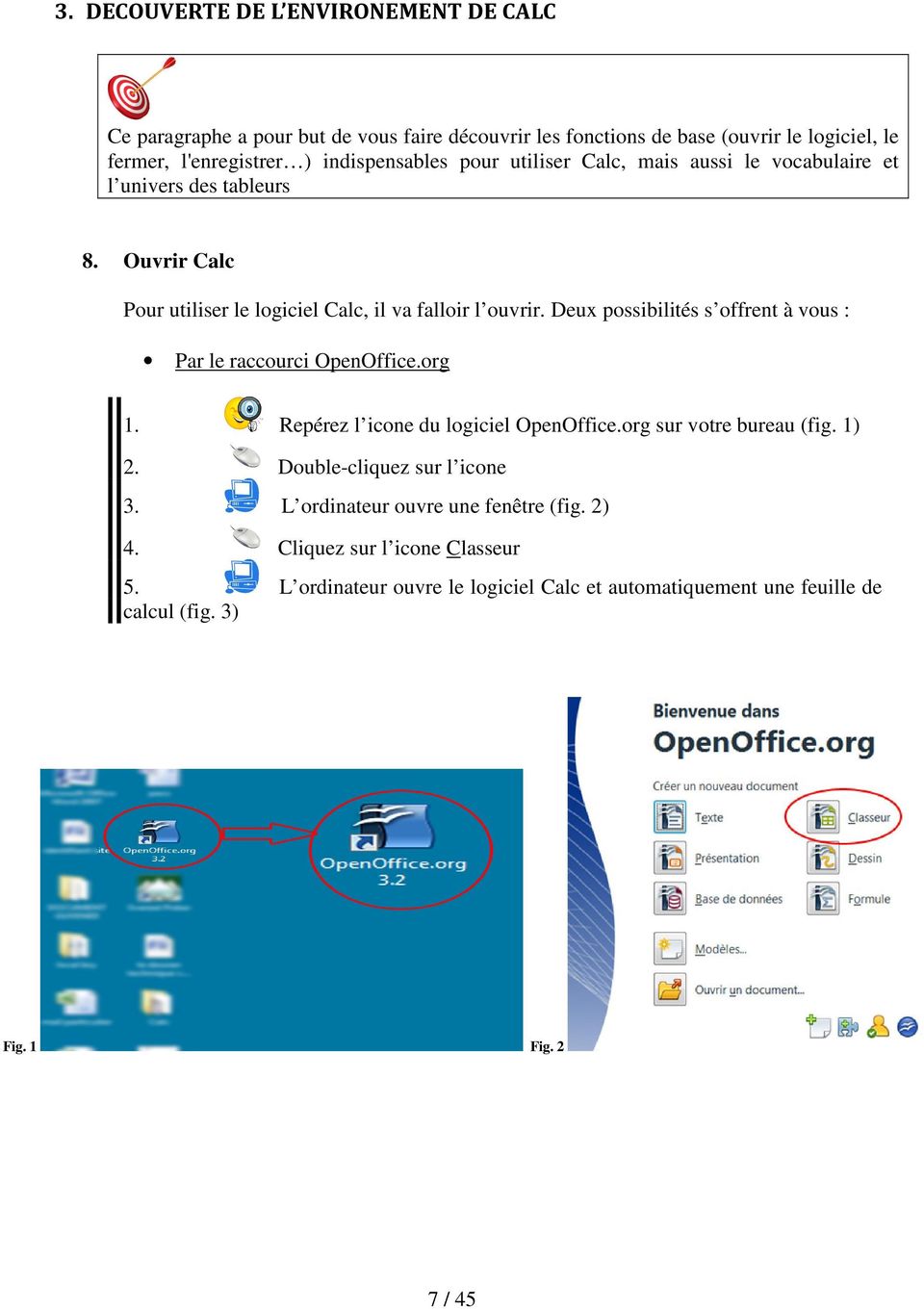 Deux possibilités s offrent à vous : Par le raccourci OpenOffice.org 1. Repérez l icone du logiciel OpenOffice.org sur votre bureau (fig. 1) 2.