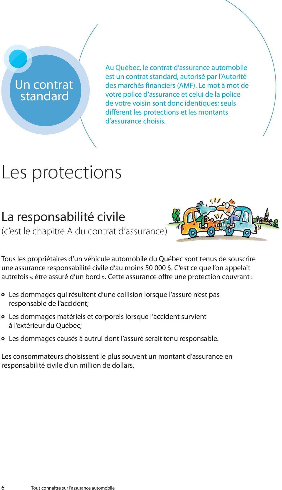 Les protections La responsabilité civile (c est le chapitre A du contrat d assurance) Tous les propriétaires d un véhicule automobile du Québec sont tenus de souscrire une assurance responsabilité