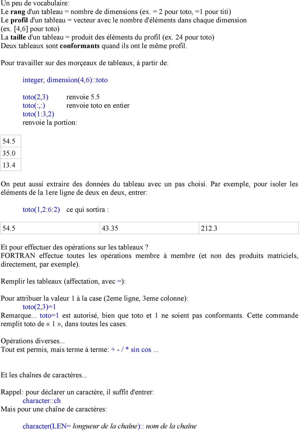 Pour travailler sur des morçeaux de tableaux, à partir de: 54.5 35.0 13.4 integer, dimension(4,6)::toto toto(2,3) renvoie 5.