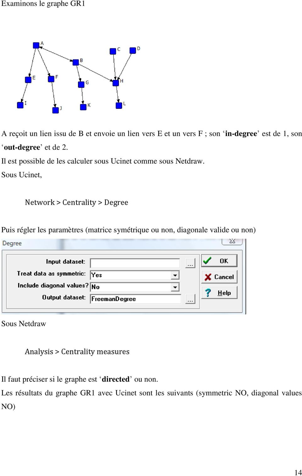 Sous Ucinet, Network > Centrality > Degree Puis régler les paramètres (matrice symétrique ou non, diagonale valide ou non) Sous