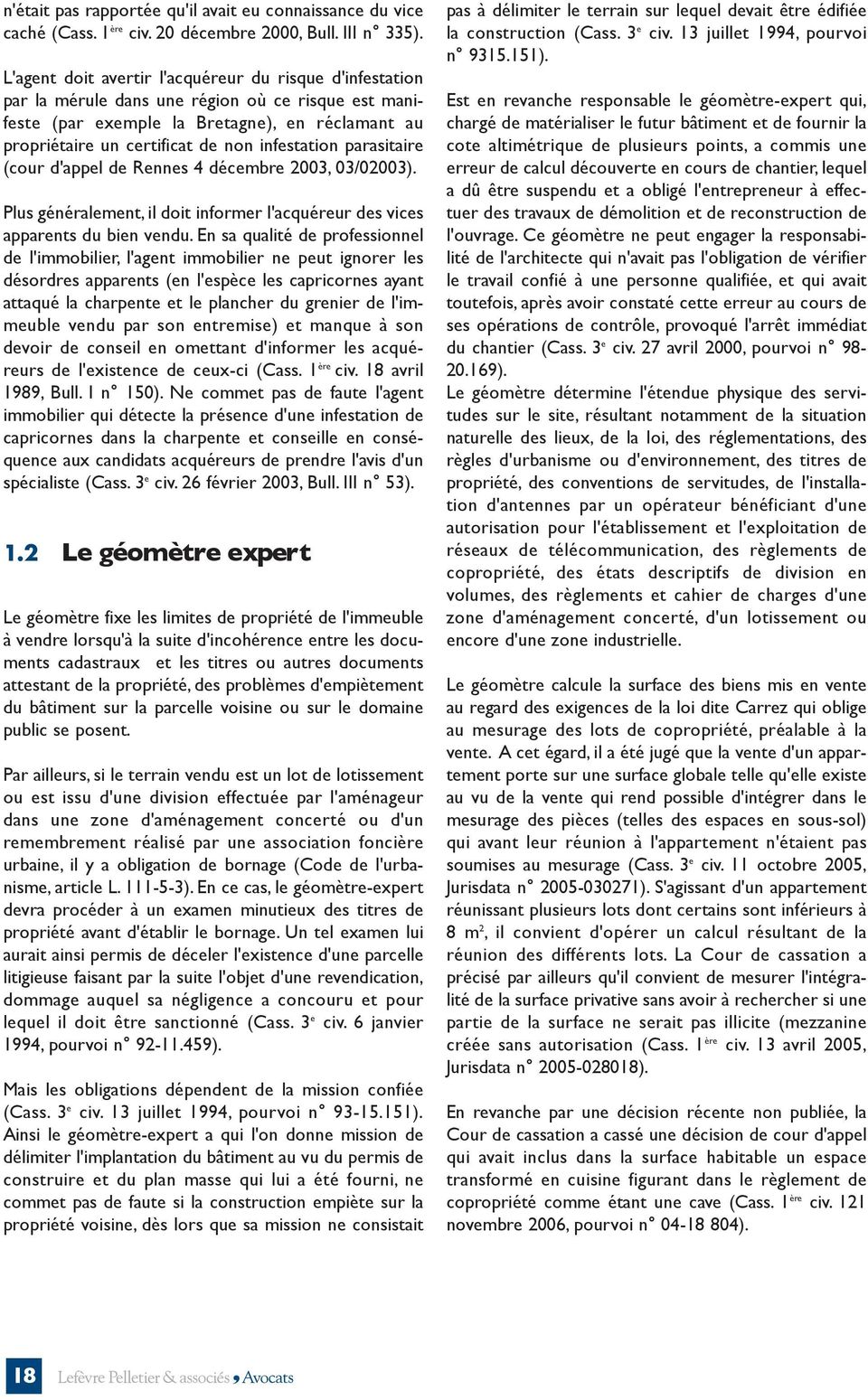 infestation parasitaire (cour d'appel de Rennes 4 décembre 2003, 03/02003). Plus généralement, il doit informer l'acquéreur des vices apparents du bien vendu.