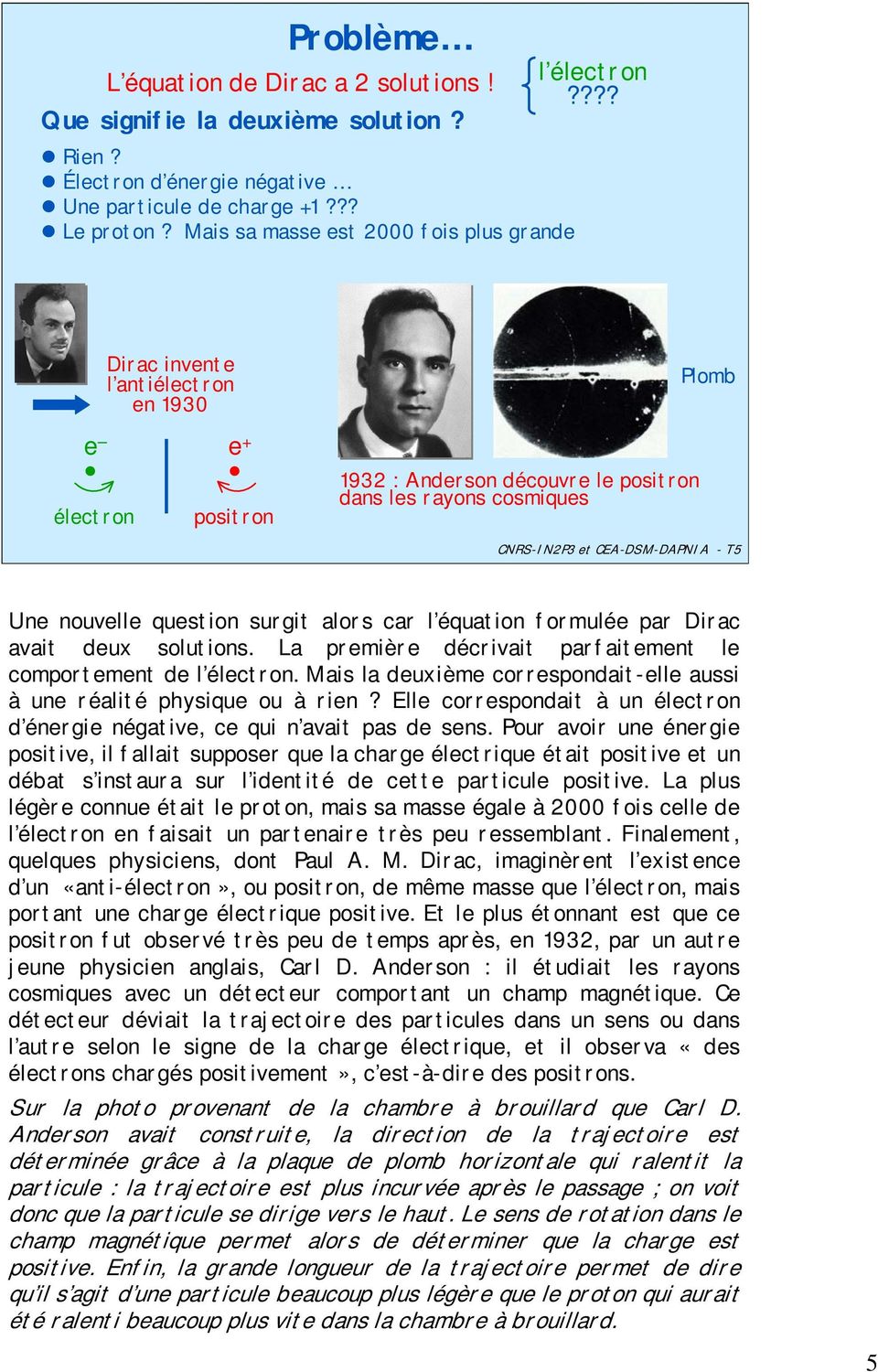 ??? Dirac invente l antiélectron en 1930 Plomb e électron e + positron 1932 : Anderson découvre le positron dans les rayons cosmiques CNRS-IN2P3 et CEA-DSM-DAPNIA - T5 Une nouvelle question surgit