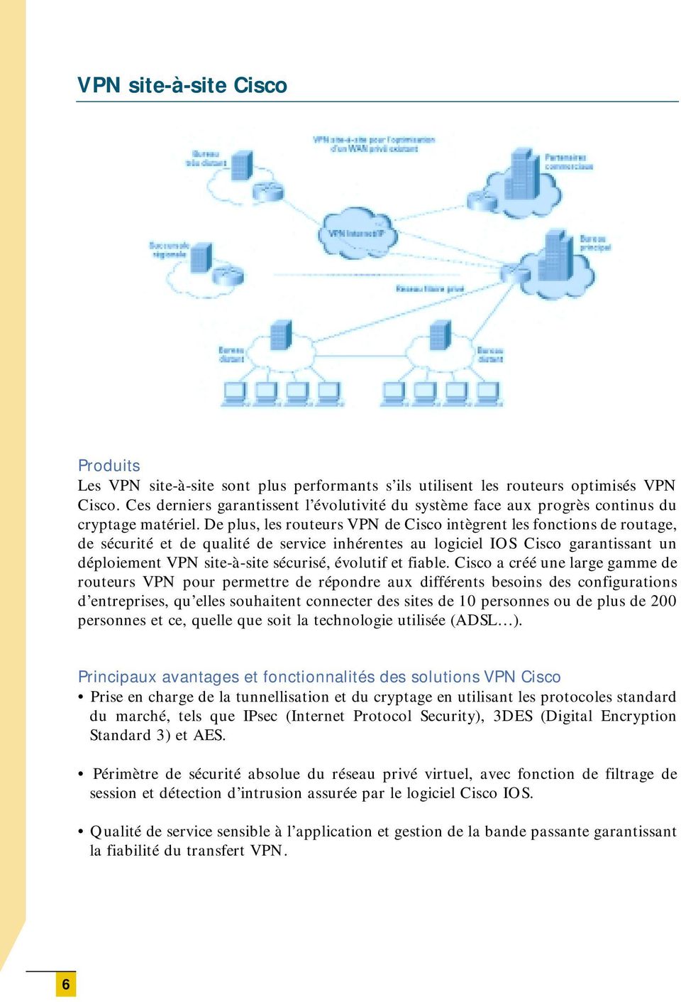 De plus, les routeurs VPN de Cisco intègrent les fonctions de routage, de sécurité et de qualité de service inhérentes au logiciel IOS Cisco garantissant un déploiement VPN site-à-site sécurisé,