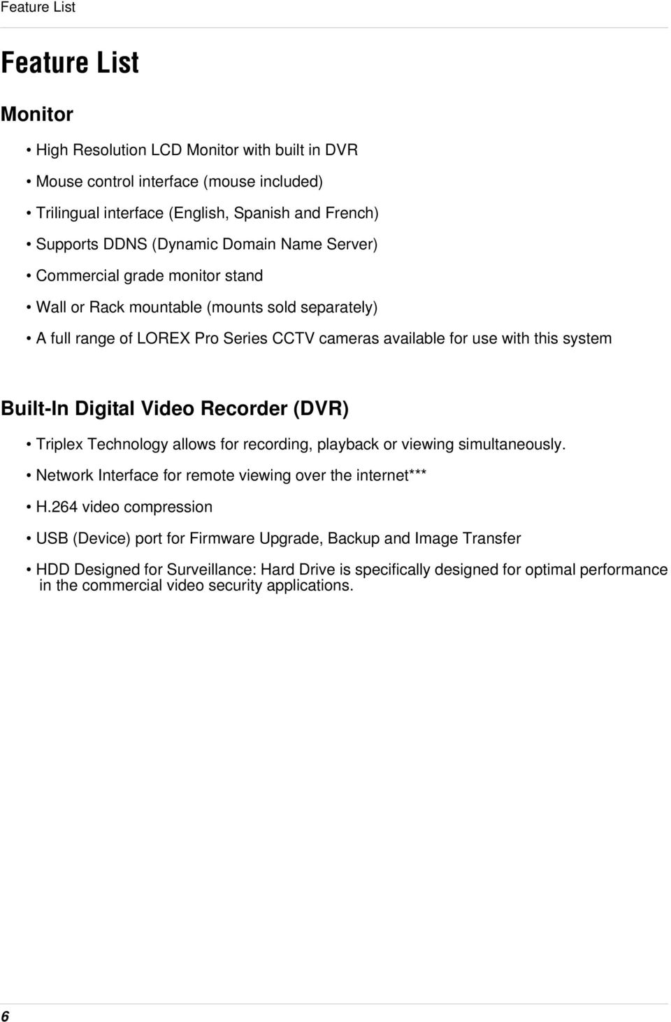Digital Video Recorder (DVR) Triplex Technology allows for recording, playback or viewing simultaneously. Network Interface for remote viewing over the internet*** H.