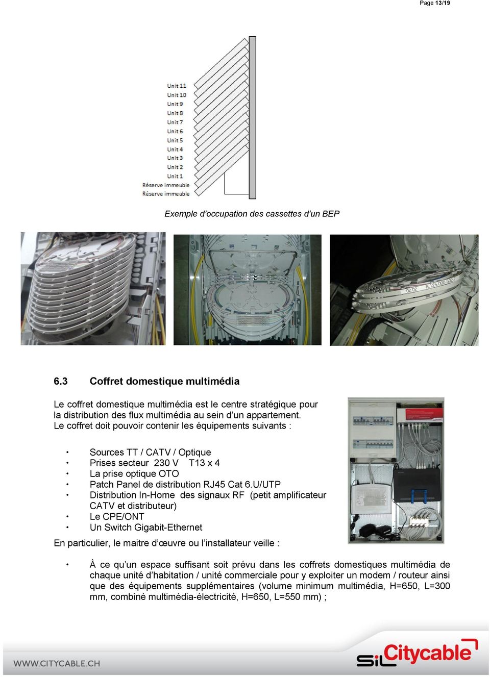 Le coffret doit pouvoir contenir les équipements suivants : Sources TT / CATV / Optique Prises secteur 230 V T13 x 4 La prise optique OTO Patch Panel de distribution RJ45 Cat 6.