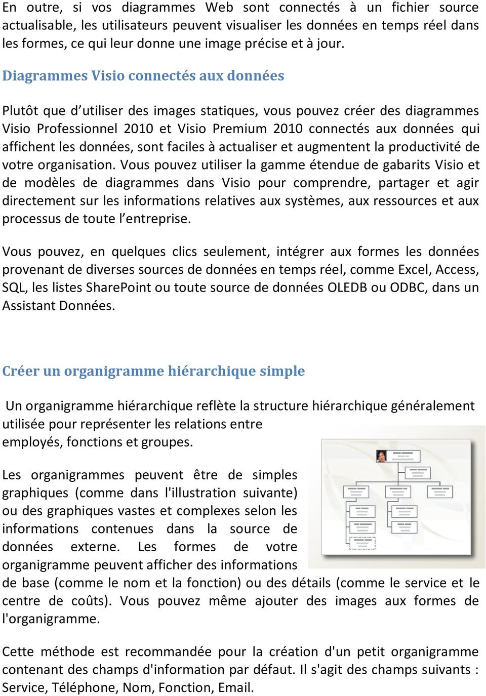 Diagrammes Visio connectés aux données Plutôt que d utiliser des images statiques, vous pouvez créer des diagrammes Visio Professionnel 2010 et Visio Premium 2010 connectés aux données qui affichent