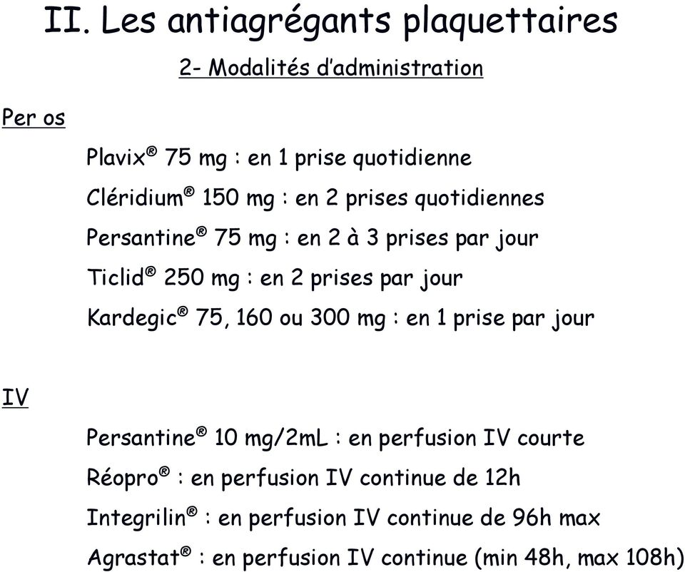 jour Kardegic 75, 160 ou 300 mg : en 1 prise par jour IV Persantine 10 mg/2ml : en perfusion IV courte Réopro : en