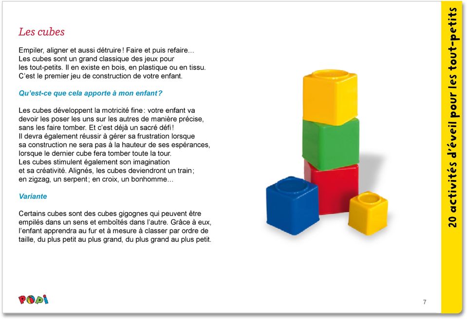 Les cubes développent la motricité fine : votre enfant va devoir les poser les uns sur les autres de manière précise, sans les faire tomber. Et c est déjà un sacré défi!