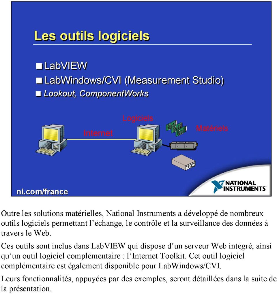 Web. Ces outils sont inclus dans LabVIEW qui dispose d un serveur Web intégré, ainsi qu un outil logiciel complémentaire : l Internet Toolkit.