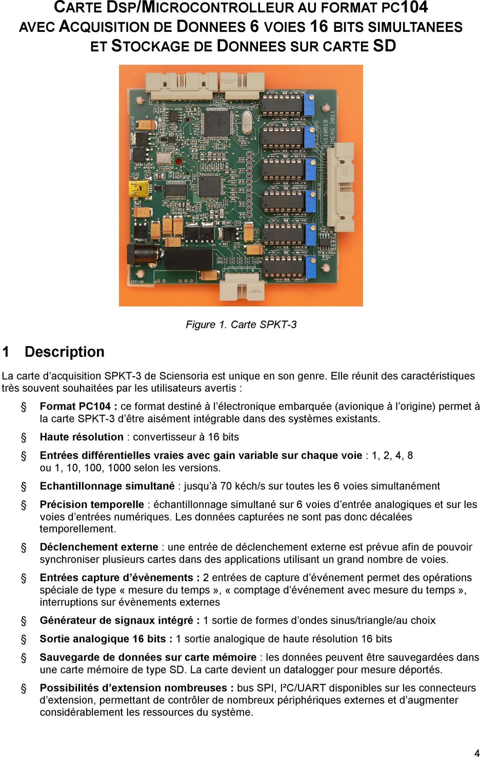 Elle réunit des caractéristiques très souvent souhaitées par les utilisateurs avertis : Format PC104 : ce format destiné à l électronique embarquée (avionique à l origine) permet à la carte SPKT-3 d