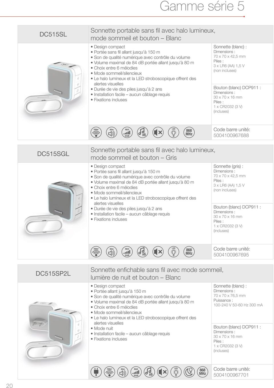 à 2 ans Sonnette (blanc) : 70 x 70 x 42,5 mm 3 x LR6 (AA) 1,5 V (non incluses) Bouton (blanc) DCP911 : (incluses) 80m MAX 84dB x6 LED Code barre unité: 5004100967688 DC515SGL Sonnette portable sans