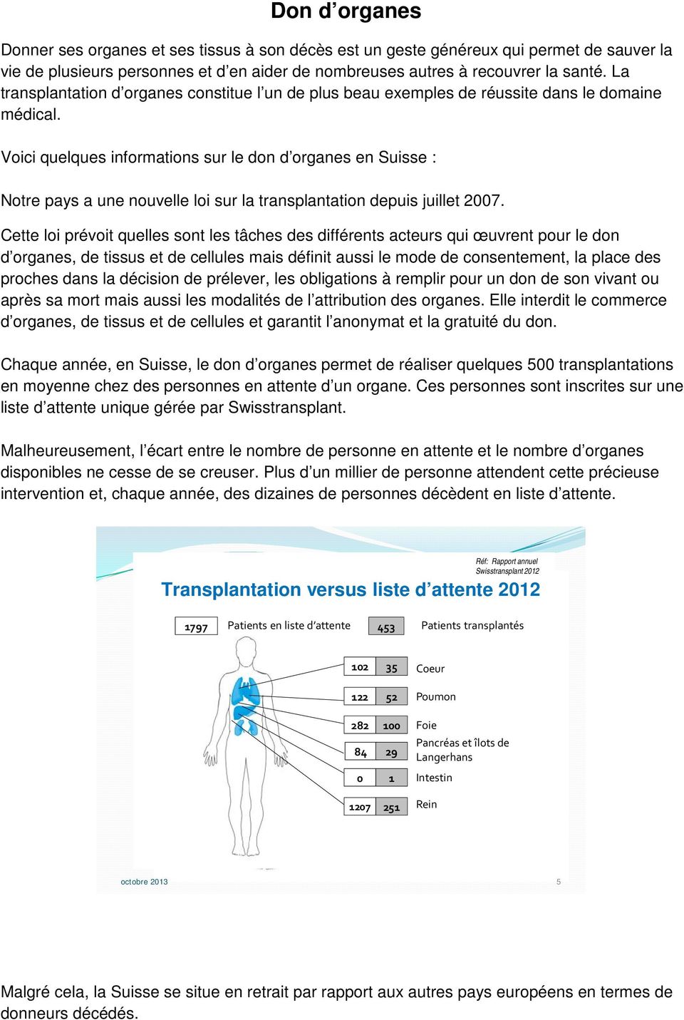 Voici quelques informations sur le don d organes en Suisse : Notre pays a une nouvelle loi sur la transplantation depuis juillet 2007.