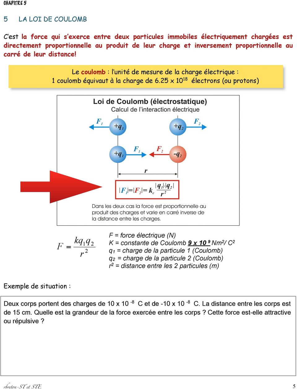 25 x 10 18 électrons (ou protons) F = force électrique (N) K = constante de Coulomb 9 x 10 9 Nm 2 / C 2 q1 = charge de la particule 1 (Coulomb) q2 = charge de la particule 2 (Coulomb) r 2 =