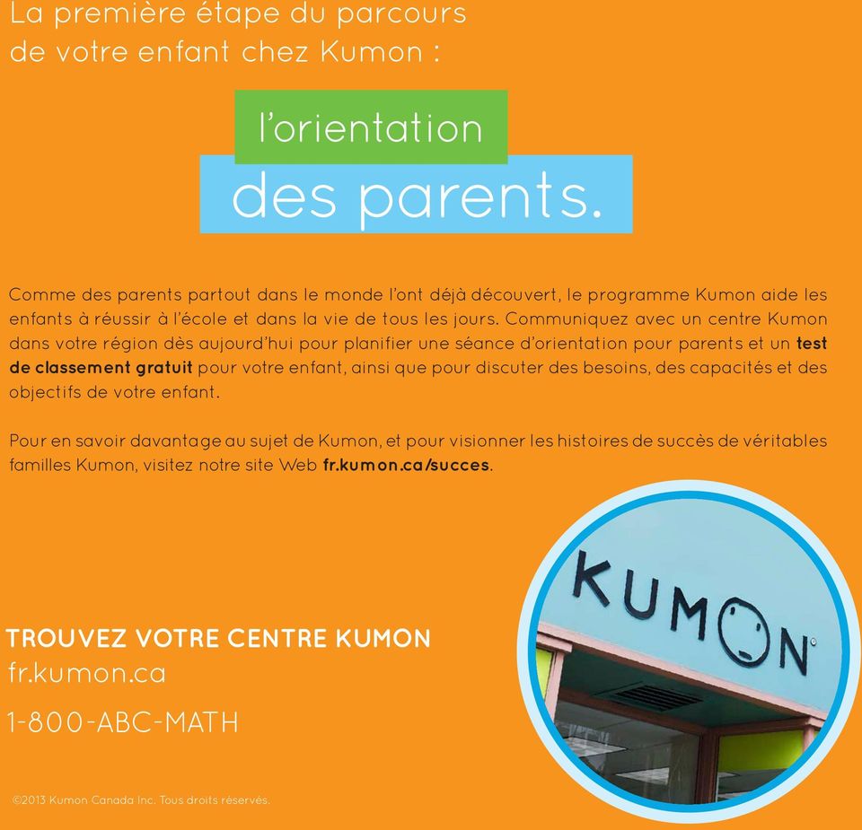 Communiquez avec un centre Kumon dans votre région dès aujourd hui pour planifier une séance d orientation pour parents et un test de classement gratuit pour votre enfant, ainsi que pour
