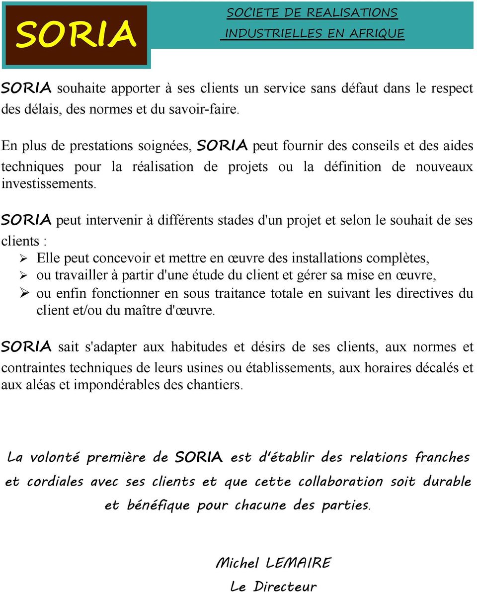 SORIA peut intervenir à différents stades d'un projet et selon le souhait de ses clients : Elle peut concevoir et mettre en œuvre des installations complètes, ou travailler à partir d'une étude du