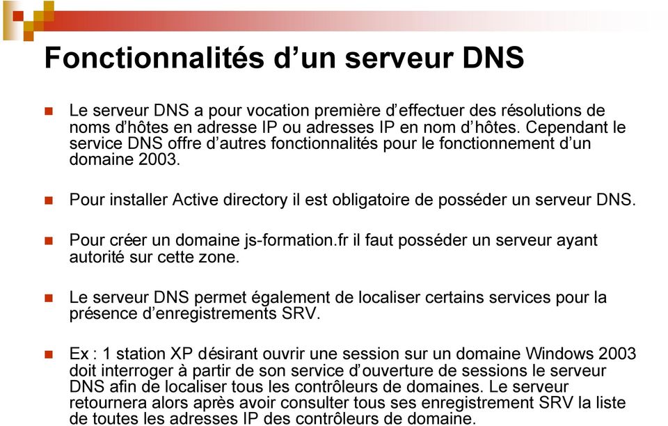 Pour créer un domaine js-formation.fr il faut posséder un serveur ayant autorité sur cette zone. Le serveur DNS permet également de localiser certains services pour la présence d enregistrements SRV.