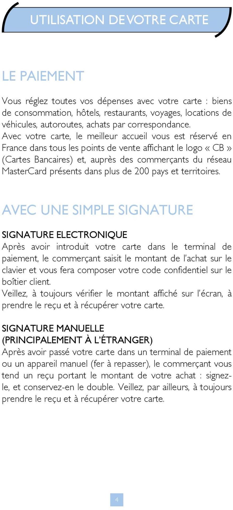 Avec votre carte, le meilleur accueil vous est réservé en France dans tous les points de vente affichant le logo «CB» (Cartes Bancaires) et, auprès des commerçants du réseau MasterCard présents dans