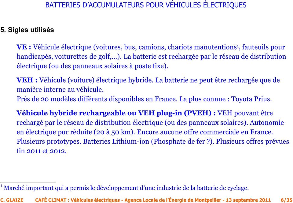 La batterie ne peut être rechargée que de manière interne au véhicule. Près de 20 modèles différents disponibles en France. La plus connue : Toyota Prius.