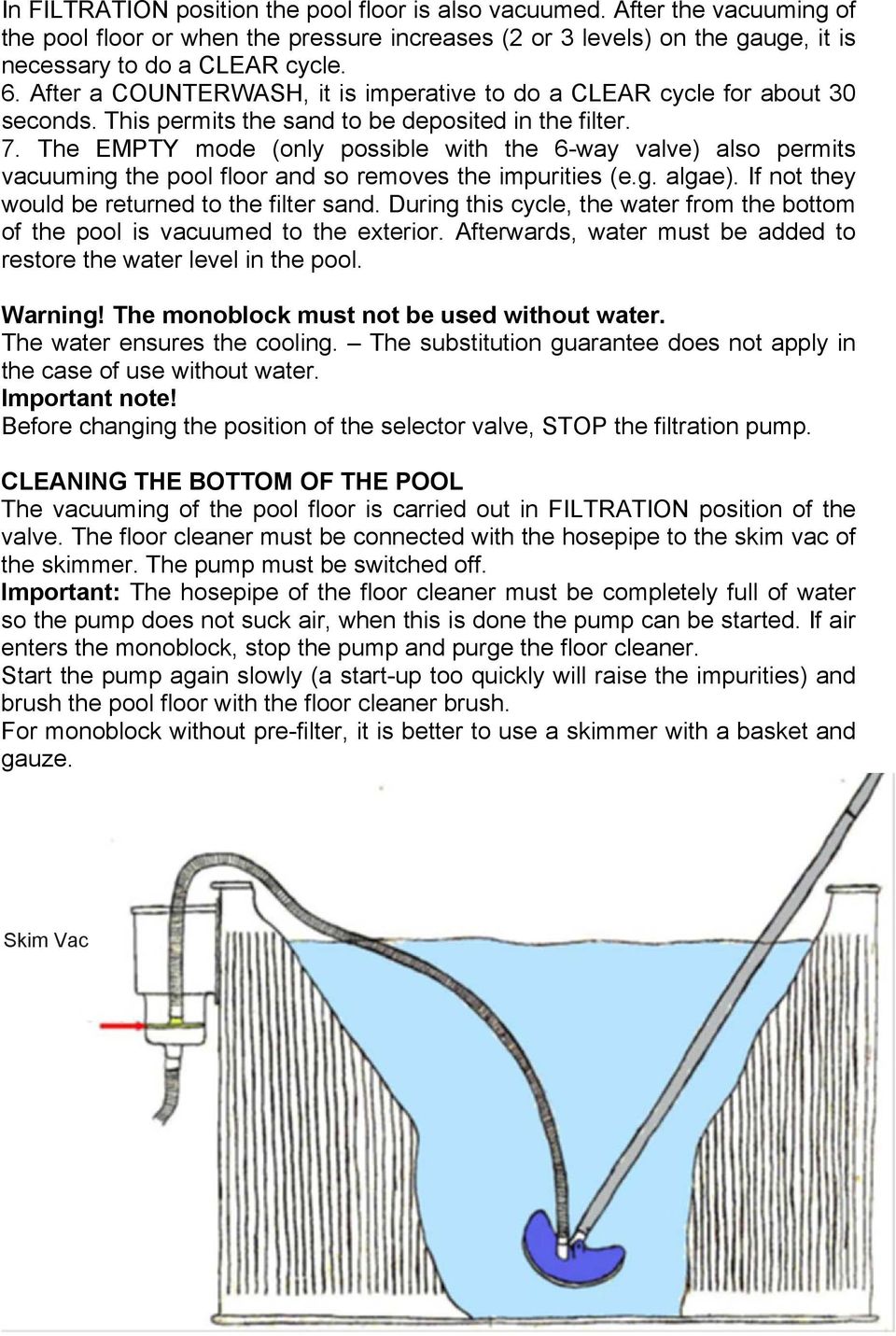 The EMPTY mode (only possible with the 6-way valve) also permits vacuuming the pool floor and so removes the impurities (e.g. algae). If not they would be returned to the filter sand.