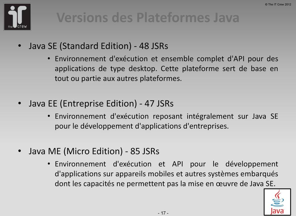 Java EE (Entreprise Edition) - 47 JSRs Environnement d'exécution reposant intégralement sur Java SE pour le développement d'applications d'entreprises.
