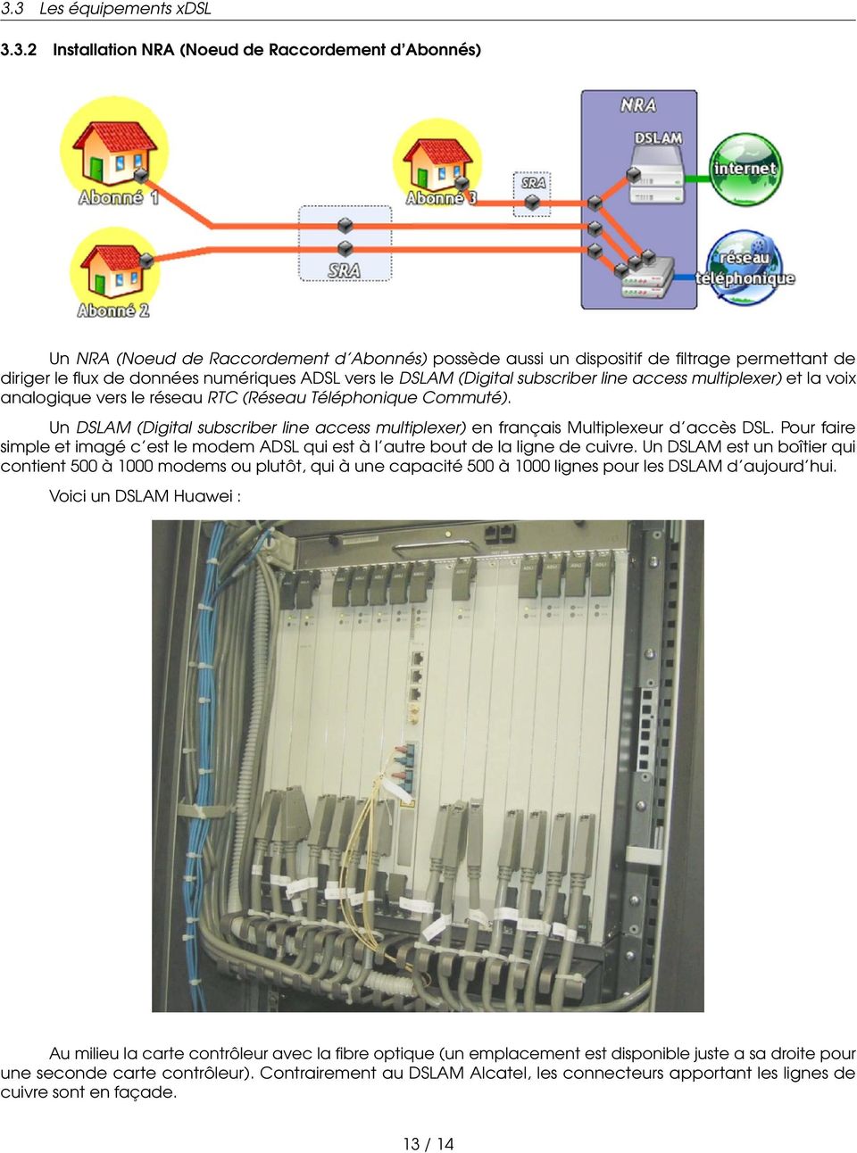 Un DSLAM (Digital subscriber line access multiplexer) en français Multiplexeur d accès DSL. Pour faire simple et imagé c est le modem ADSL qui est à l autre bout de la ligne de cuivre.