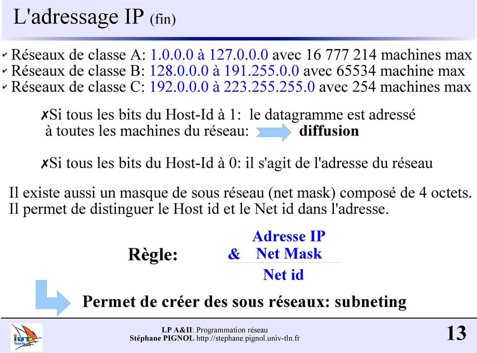 255.0 avec 254 machines max Si tous les bits du Host-Id à 1: le datagramme est adressé à toutes les machines du réseau: diffusion Si tous les bits du