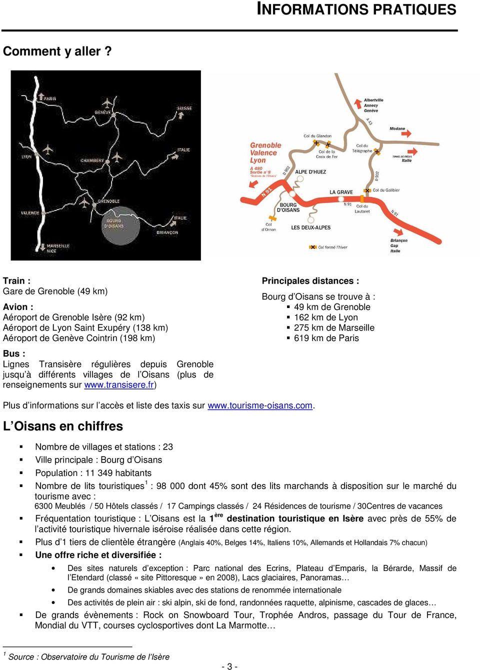 trouve à : 49 km de Grenoble 162 km de Lyon 275 km de Marseille 619 km de Paris Bus : Lignes Transisère régulières depuis Grenoble jusqu à différents villages de l Oisans (plus de renseignements sur