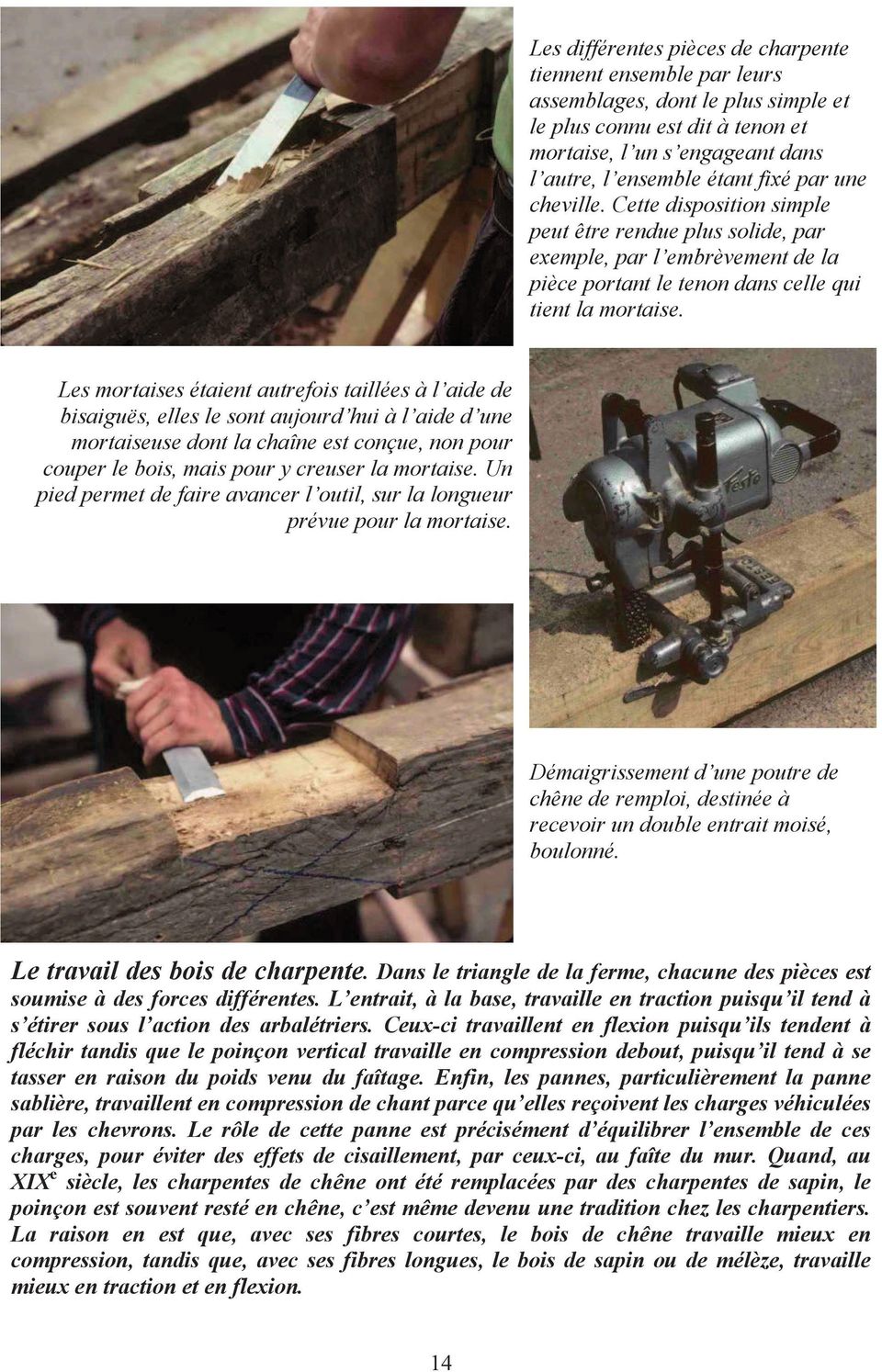 Les mortaises étaient autrefois taillées à l aide de bisaiguës, elles le sont aujourd hui à l aide d une mortaiseuse dont la chaîne est conçue, non pour couper le bois, mais pour y creuser la