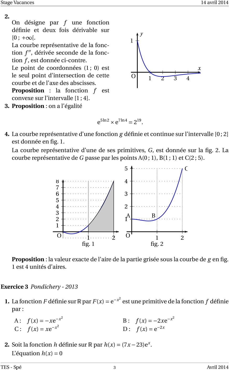 Proposition : on a l égalité 1 O y 1 2 3 4 x e 5ln2 e 7ln4 = 2 19. 4. La courbe représentative d une fonction g définie et continue sur l intervalle [0 ; 2] est donnée en fig. 1. La courbe représentative d une de ses primitives, G, est donnée sur la fig.