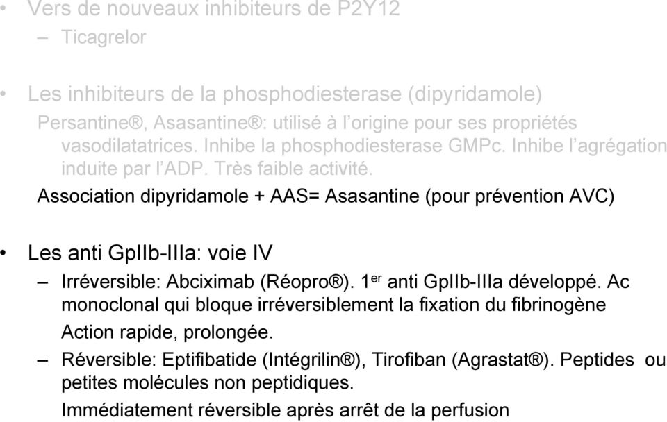 Association dipyridamole + AAS= Asasantine (pour prévention AVC) Les anti GpIIb-IIIa: voie IV Irréversible: Abciximab (Réopro ). 1 er anti GpIIb-IIIa développé.