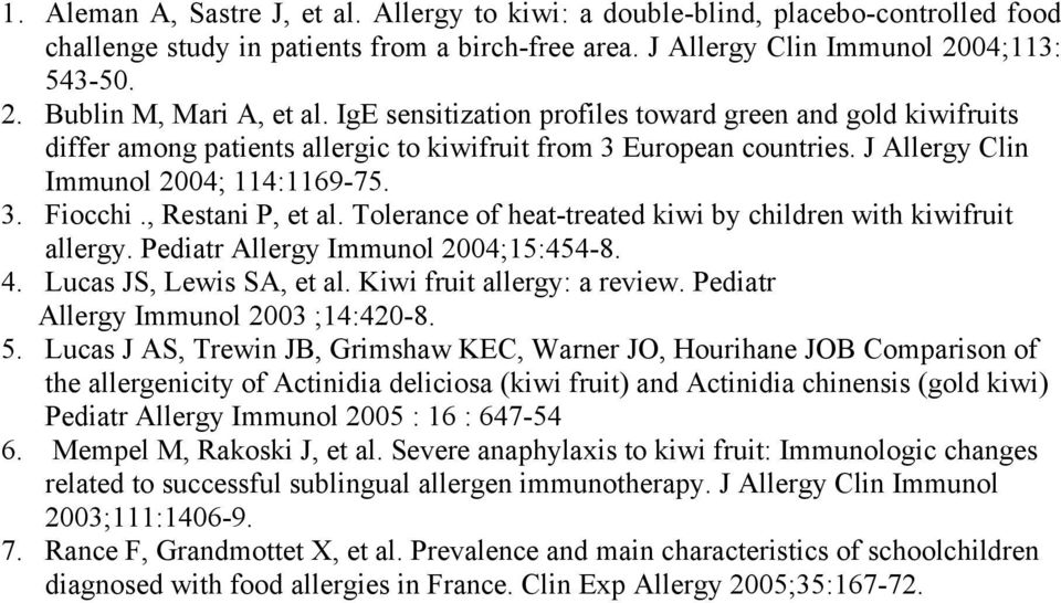 , Restani P, et al. Tolerance of heat-treated kiwi by children with kiwifruit allergy. Pediatr Allergy Immunol 2004;15:454-8. 4. Lucas JS, Lewis SA, et al. Kiwi fruit allergy: a review.
