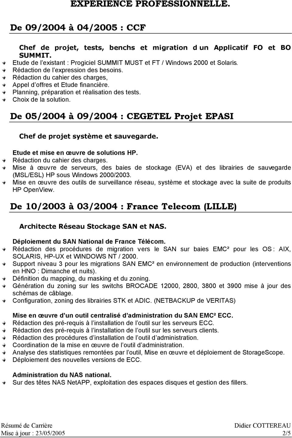 Planning, préparation et réalisation des tests. Choix de la solution. De 05/2004 09/2004 : CEGETEL Projet EPASI Chef de projet systłme et sauvegarde. Etude et mise en œuvre de solutions HP.