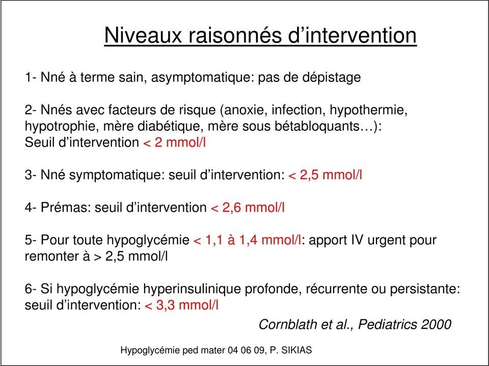 intervention: < 2,5 mmol/l 4- Prémas: seuil d intervention < 2,6 mmol/l 5- Pour toute hypoglycémie < 1,1 à 1,4 mmol/l: apport IV urgent pour