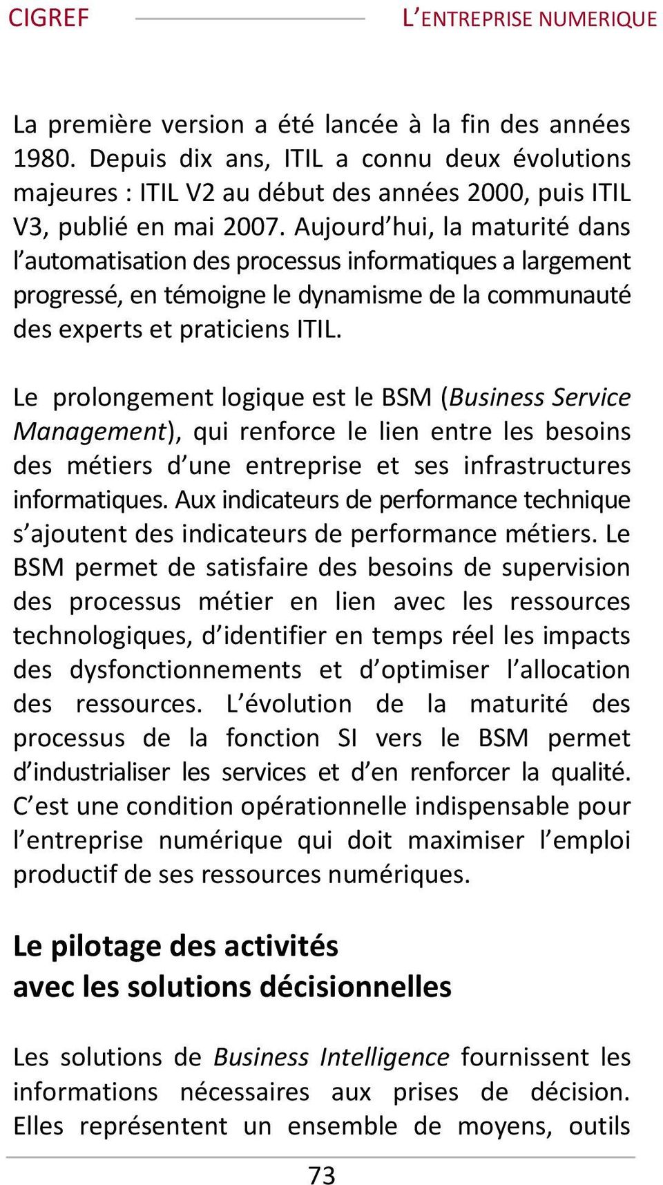 Le prolongement logique est le BSM (Business Service Management), qui renforce le lien entre les besoins des métiers d une entreprise et ses infrastructures informatiques.