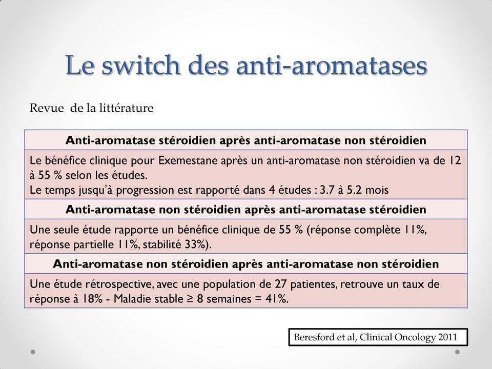 2 mois Anti-aromatase non stéroidien après anti-aromatase stéroidien Une seule étude rapporte un bénéfice clinique de 55 % (réponse complète 11%, réponse partielle 11%, stabilité
