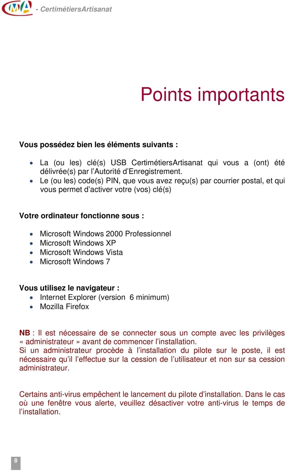 Windows XP Microsoft Windows Vista Microsoft Windows 7 Vous utilisez le navigateur : Internet Explorer (version 6 minimum) Mozilla Firefox NB : Il est nécessaire de se connecter sous un compte avec