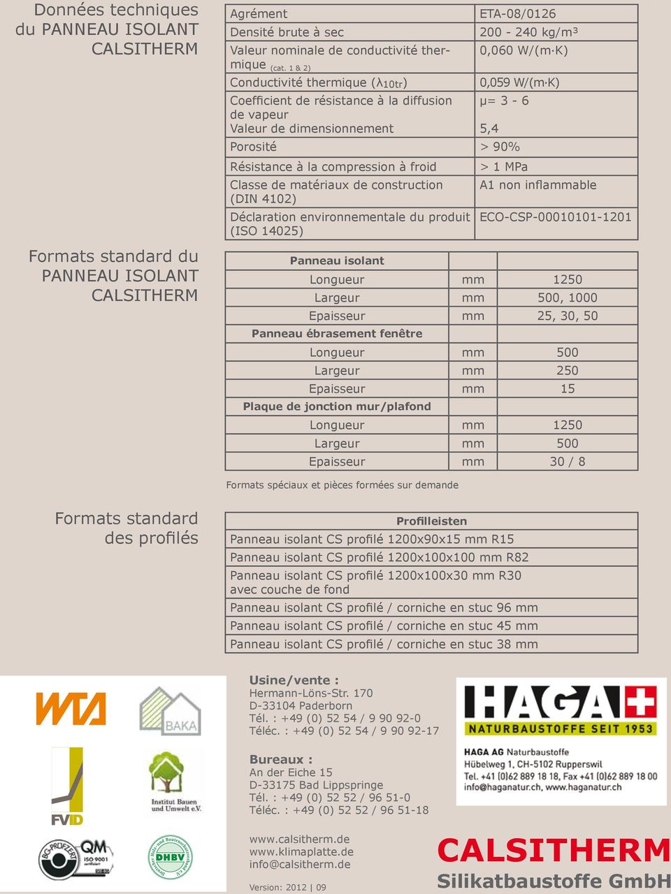 de matériaux de construction (DIN 4102) Déclaration environnementale du produit (ISO 14025) > 1 MPa A1 non inflammable ECO-CSP-00010101-1201 Formats standard du PANNEAU ISOLANT Panneau isolant