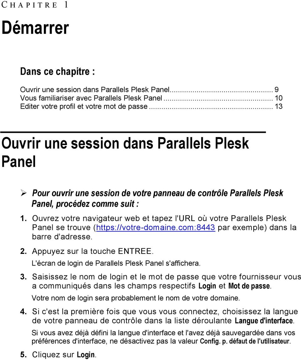 Ouvrez votre navigateur web et tapez l'url où votre Parallels Plesk Panel se trouve (https://votre-domaine.com:8443 par exemple) dans la barre d'adresse. 2. Appuyez sur la touche ENTREE.